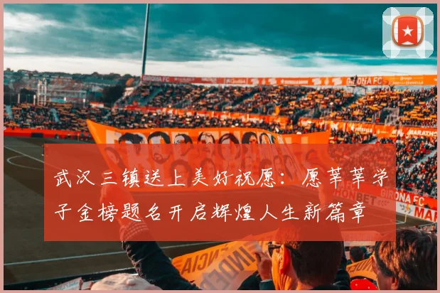武汉三镇送上美好祝愿：愿莘莘学子金榜题名开启辉煌人生新篇章