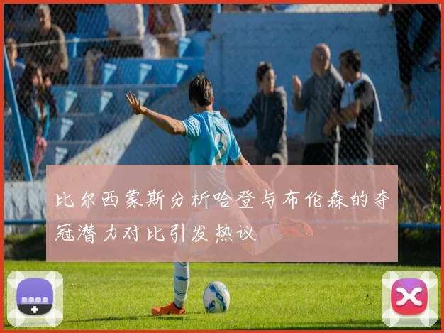 比尔西蒙斯分析哈登与布伦森的夺冠潜力对比引发热议