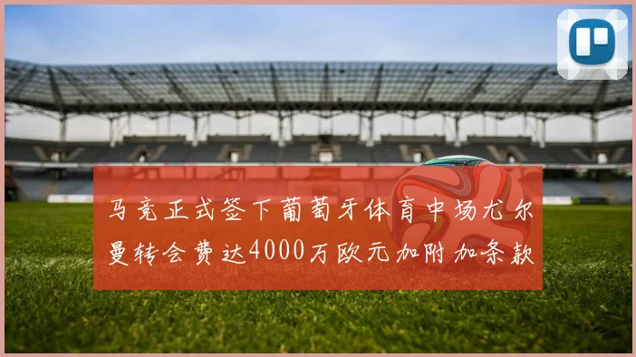 马竞正式签下葡萄牙体育中场尤尔曼转会费达4000万欧元加附加条款