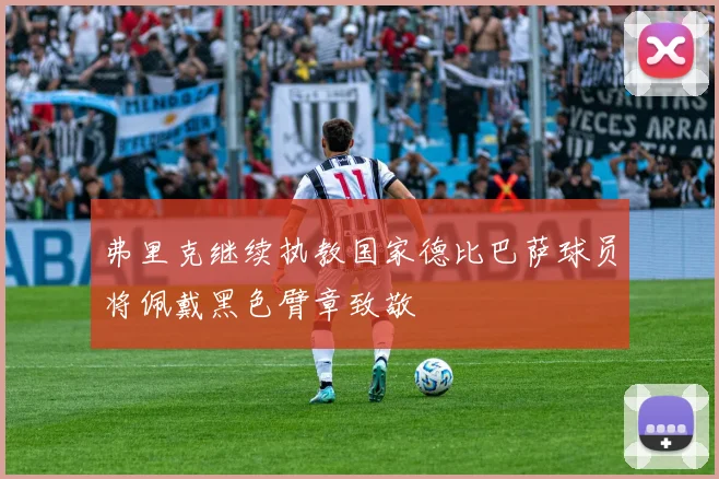 弗里克继续执教国家德比巴萨球员将佩戴黑色臂章致敬