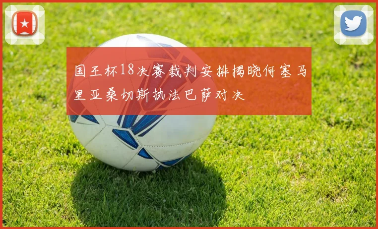 国王杯18决赛裁判安排揭晓何塞马里亚桑切斯执法巴萨对决