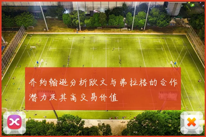 乔约翰逊分析欧文与弗拉格的合作潜力及其高交易价值